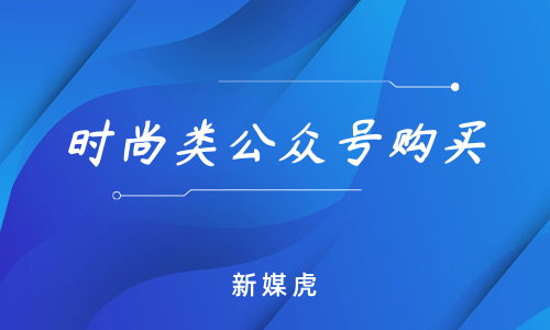 新媒虎-时尚类公众号购买