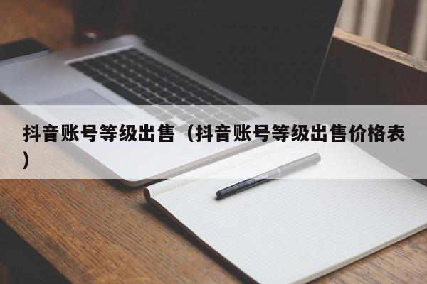 抖音账号等级出售（抖音账号等级出售价格表）(图1)